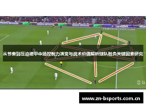 从节奏到压迫德甲中场控制力演变与战术价值解析球队胜负关键因素研究
