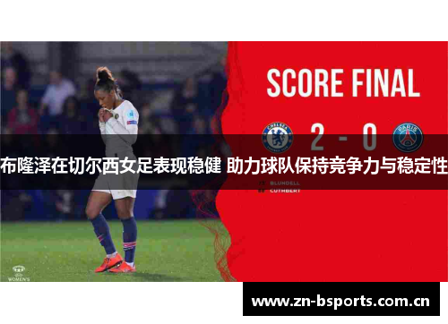 布隆泽在切尔西女足表现稳健 助力球队保持竞争力与稳定性
