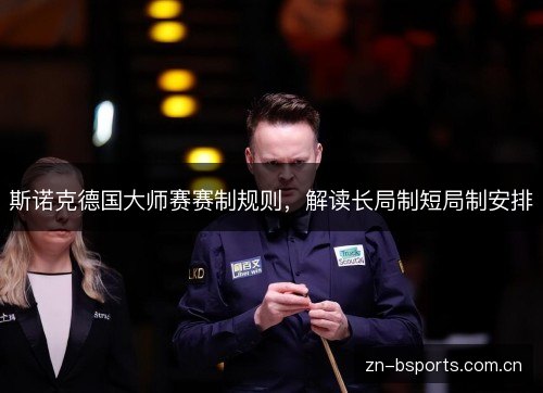 斯诺克德国大师赛赛制规则,解读长局制短局制安排 斯诺克德国大师赛赛制规则,解读长局制短局制安排