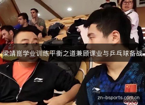 梁靖崑学业训练平衡之道兼顾课业与乒乓球备战 梁靖崑学业训练平衡之道兼顾课业与乒乓球备战